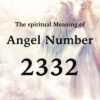 2332のエンジェルナンバー数字の意味『天使や高次元の力があなたのそばにあり導いています』